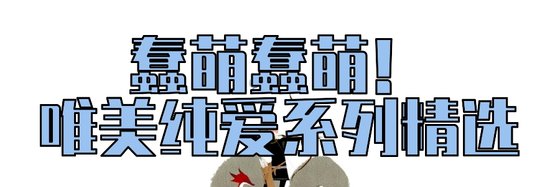 蠢萌蠢萌！唯美純愛系列精選